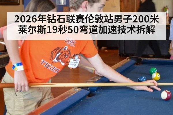 2026年钻石联赛伦敦站男子200米莱尔斯19秒50弯道加速技术拆解（hth）