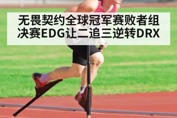 无畏契约全球冠军赛败者组决赛EDG让二追三逆转DRX（hth）
