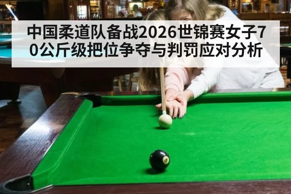 中国柔道队备战2026世锦赛女子70公斤级把位争夺与判罚应对分析（hth）