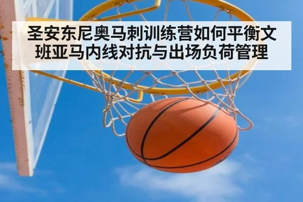 圣安东尼奥马刺训练营如何平衡文班亚马内线对抗与出场负荷管理（hth）